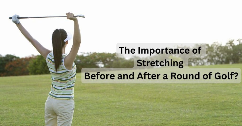 The Importance of Stretching Before and After a Round of Golf?