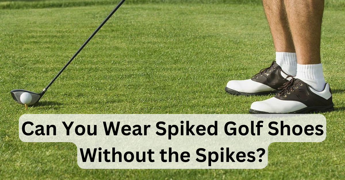 Can You Wear Spiked Golf Shoes Without the Spikes?