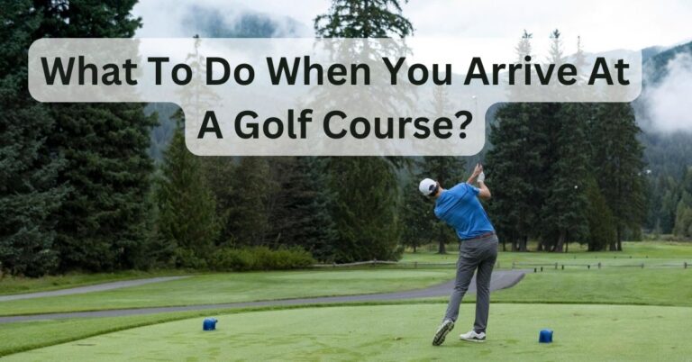 What To Do When You Arrive At A Golf Course?