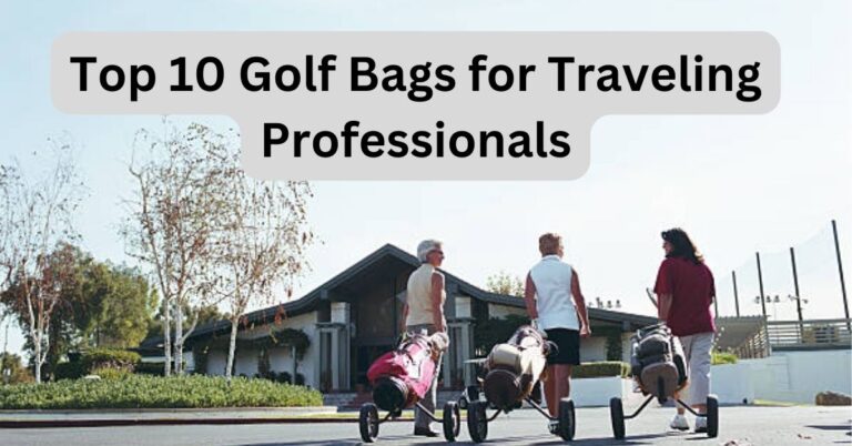 Top 10 Golf Bags for Traveling Professionals