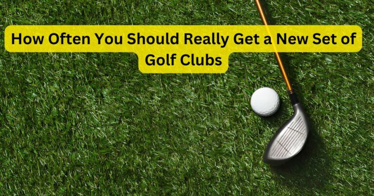 How Often You Should Really Get a New Set of Golf Clubs